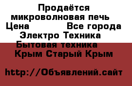 Продаётся микроволновая печь › Цена ­ 5 000 - Все города Электро-Техника » Бытовая техника   . Крым,Старый Крым